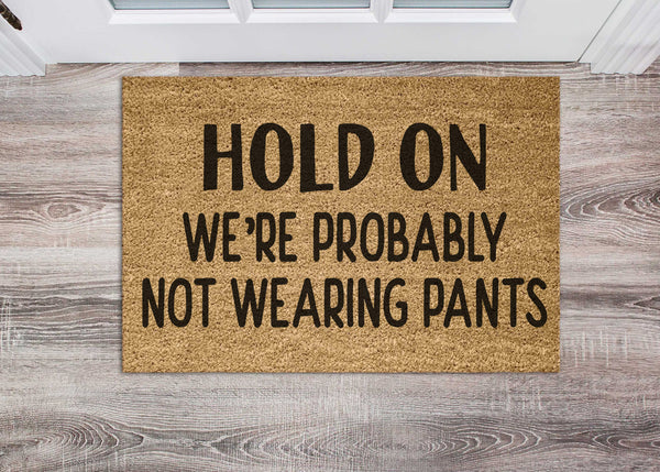 Funny Doormat Welcome Mat Hold on We're Probably Not Wearing Pants